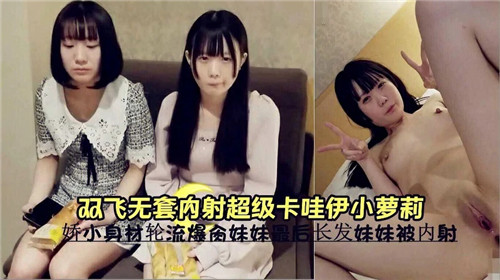 双飞轮操！无套狂干极)?*品卡;\哇伊; )小萝莉，嫩穴深喉内射高潮%%$!哭喊
